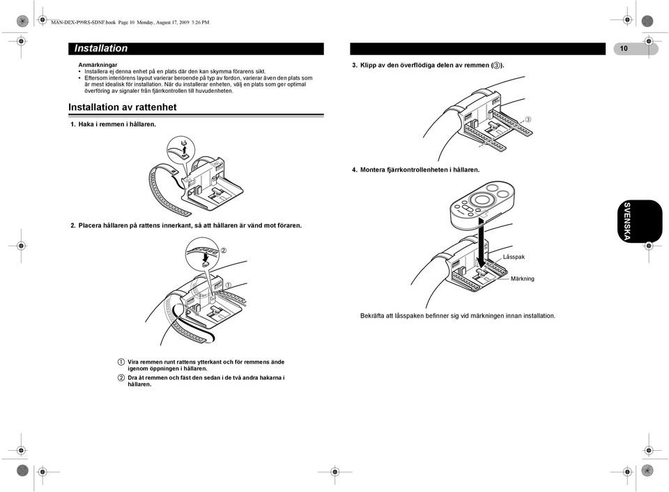 När du installerar enheten, välj en plats som ger optimal överföring av signaler från fjärrkontrollen till huvudenheten. 3. Klipp av den överflödiga delen av remmen ( ). Installation av rattenhet 1.