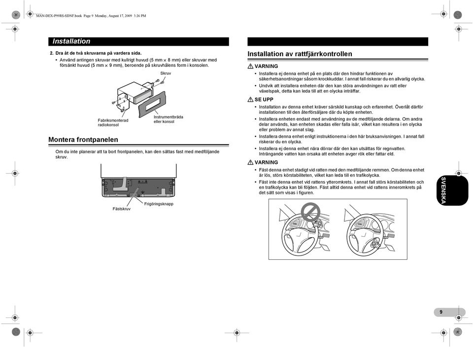 Fabriksmonterad radiokonsol Montera frontpanelen Skruv Instrumentbräda eller konsol Om du inte planerar att ta bort frontpanelen, kan den sättas fast med medföljande skruv.