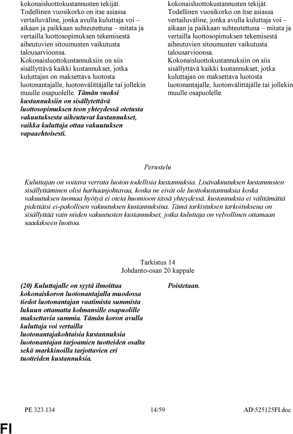 talousarvioonsa. Kokonaisluottokustannuksiin on siis sisällyttävä kaikki kustannukset, jotka kuluttajan on maksettava luotosta luotonantajalle, luotonvälittäjälle tai jollekin muulle osapuolelle.