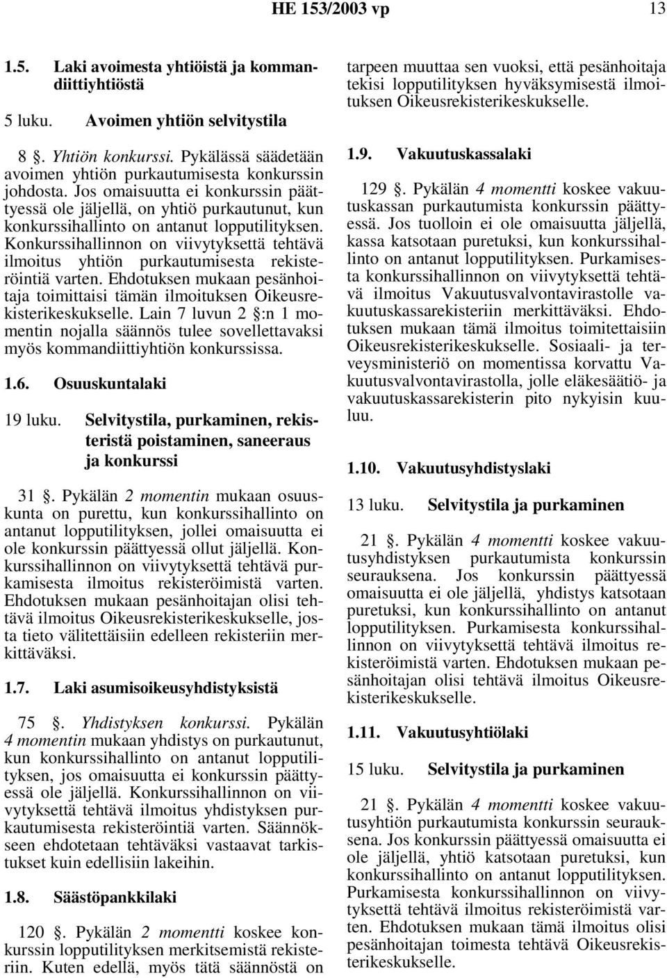 Konkurssihallinnon on viivytyksettä tehtävä ilmoitus yhtiön purkautumisesta rekisteröintiä varten. Ehdotuksen mukaan pesänhoitaja toimittaisi tämän ilmoituksen Oikeusrekisterikeskukselle.