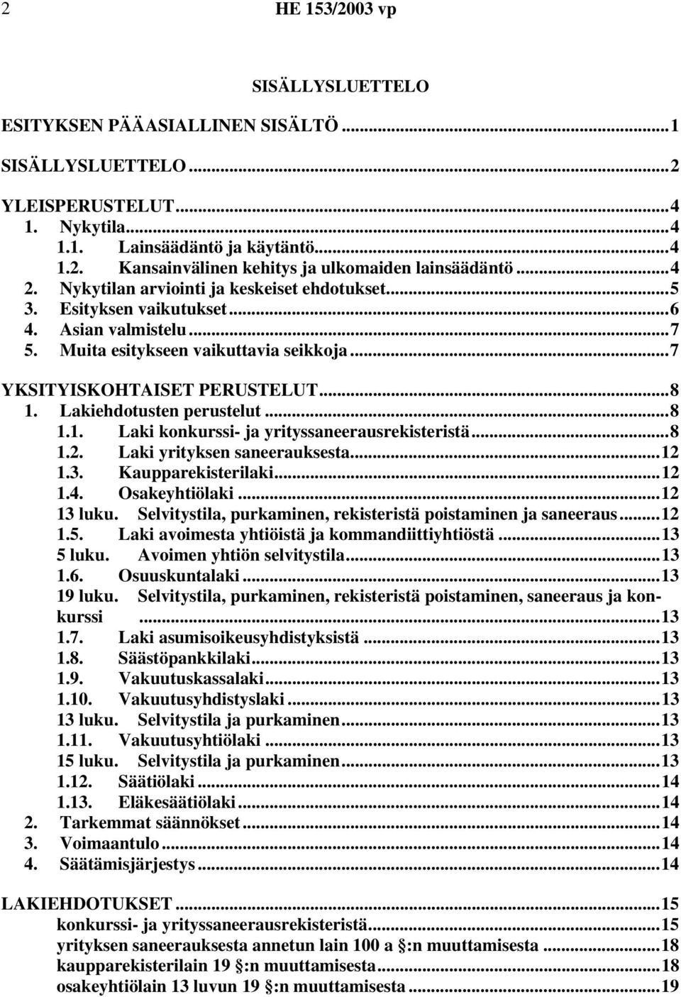 ehdotusten perustelut...8 1.1. konkurssi- ja yrityssaneerausrekisteristä...8 1.2. yrityksen saneerauksesta...12 1.3. Kaupparekisterilaki...12 1.4. Osakeyhtiölaki...12 13 luku.