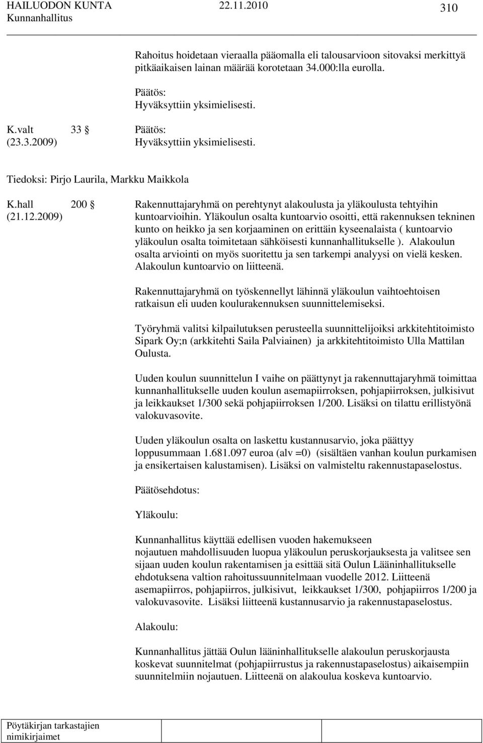 Yläkoulun osalta kuntoarvio osoitti, että rakennuksen tekninen kunto on heikko ja sen korjaaminen on erittäin kyseenalaista ( kuntoarvio yläkoulun osalta toimitetaan sähköisesti kunnanhallitukselle ).