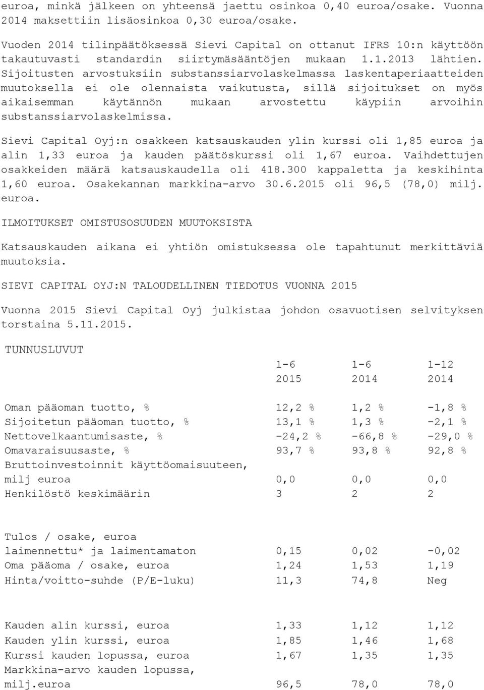 Sijoitusten arvostuksiin substanssiarvolaskelmassa laskentaperiaatteiden muutoksella ei ole olennaista vaikutusta, sillä sijoitukset on myös aikaisemman käytännön mukaan arvostettu käypiin arvoihin