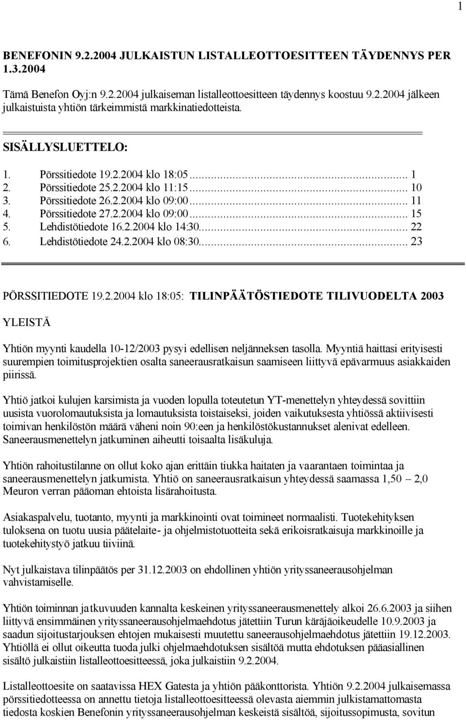 .. 11 4. Pörssitiedote 27.2.2004 klo 09:00... 15 5. Lehdistötiedote 16.2.2004 klo 14:30... 22 6. Lehdistötiedote 24.2.2004 klo 08:30... 23 PÖRSSITIEDOTE 19.2.2004 klo 18:05: TILINPÄÄTÖSTIEDOTE TILIVUODELTA 2003 YLEISTÄ Yhtiön myynti kaudella 10-12/2003 pysyi edellisen neljänneksen tasolla.