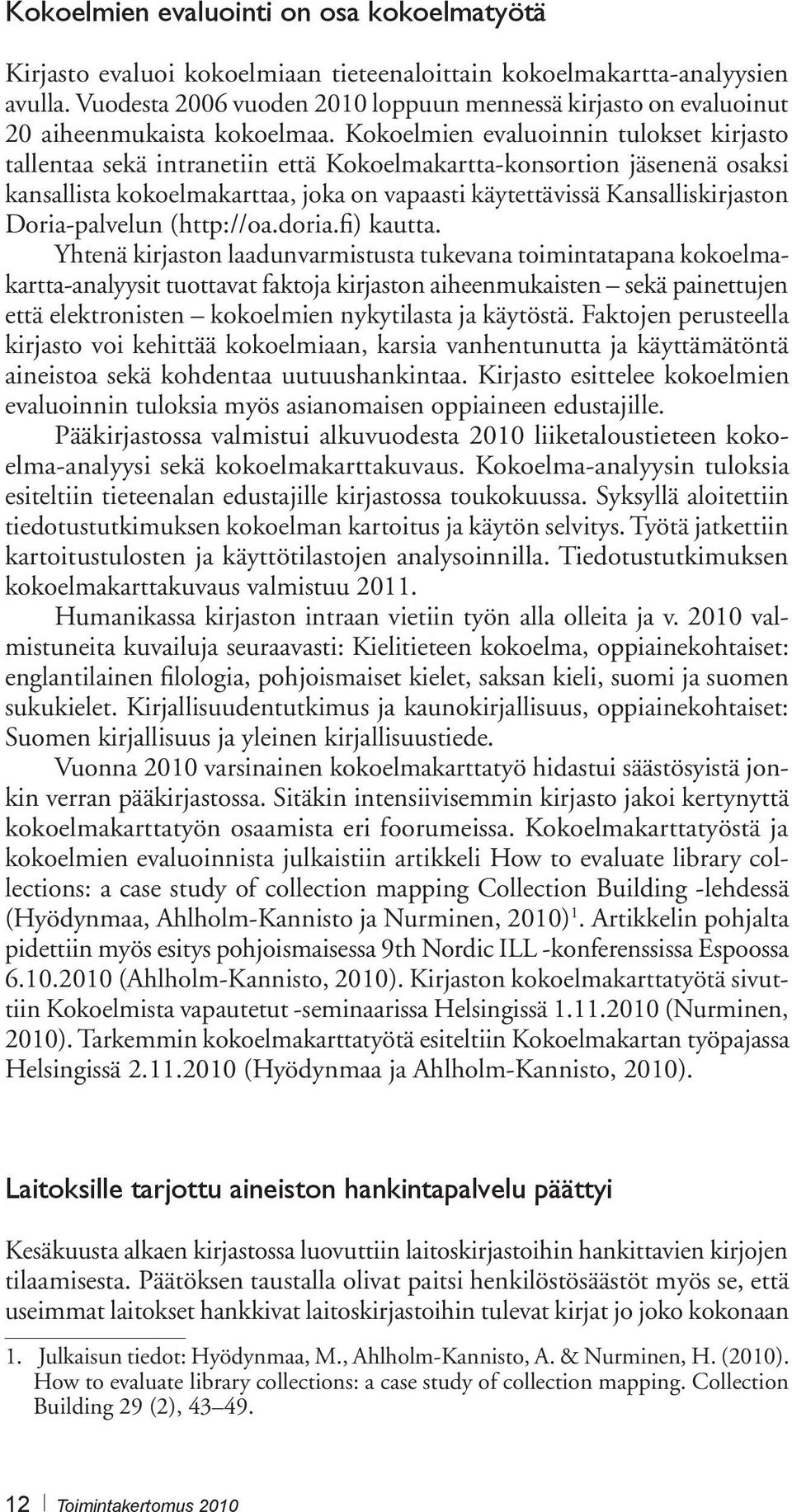 Kokoelmien evaluoinnin tulokset kirjasto tallentaa sekä intranetiin että Kokoelmakartta-konsortion jäsenenä osaksi kansallista kokoelmakarttaa, joka on vapaasti käytettävissä Kansalliskirjaston