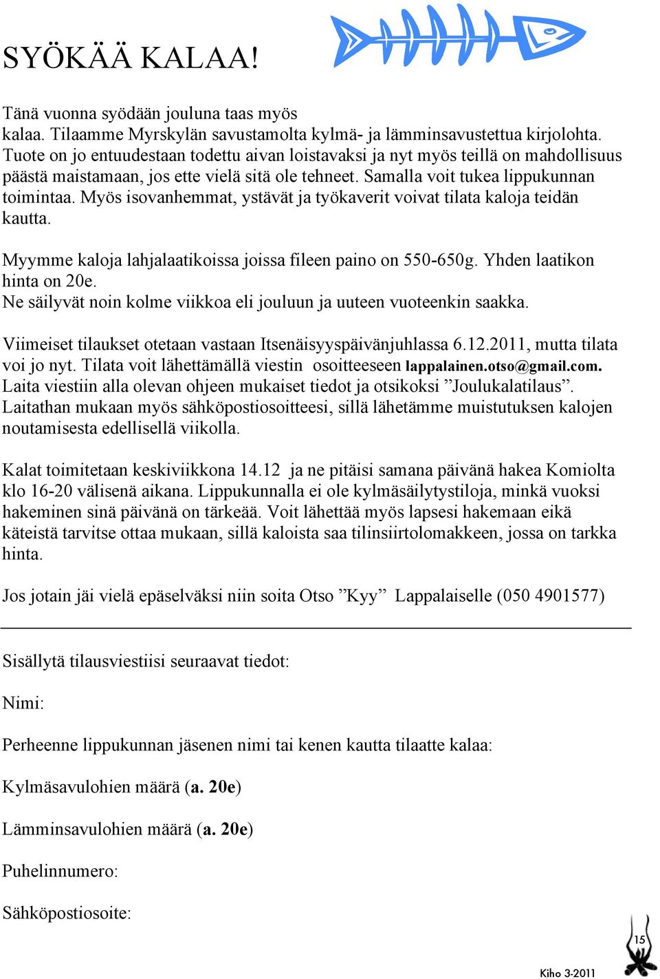 Myös isovanhemmat, ystävät ja työkaverit voivat tilata kaloja teidän kautta. Myymme kaloja lahjalaatikoissa joissa fileen paino on 550-650g. Yhden laatikon hinta on 20e.