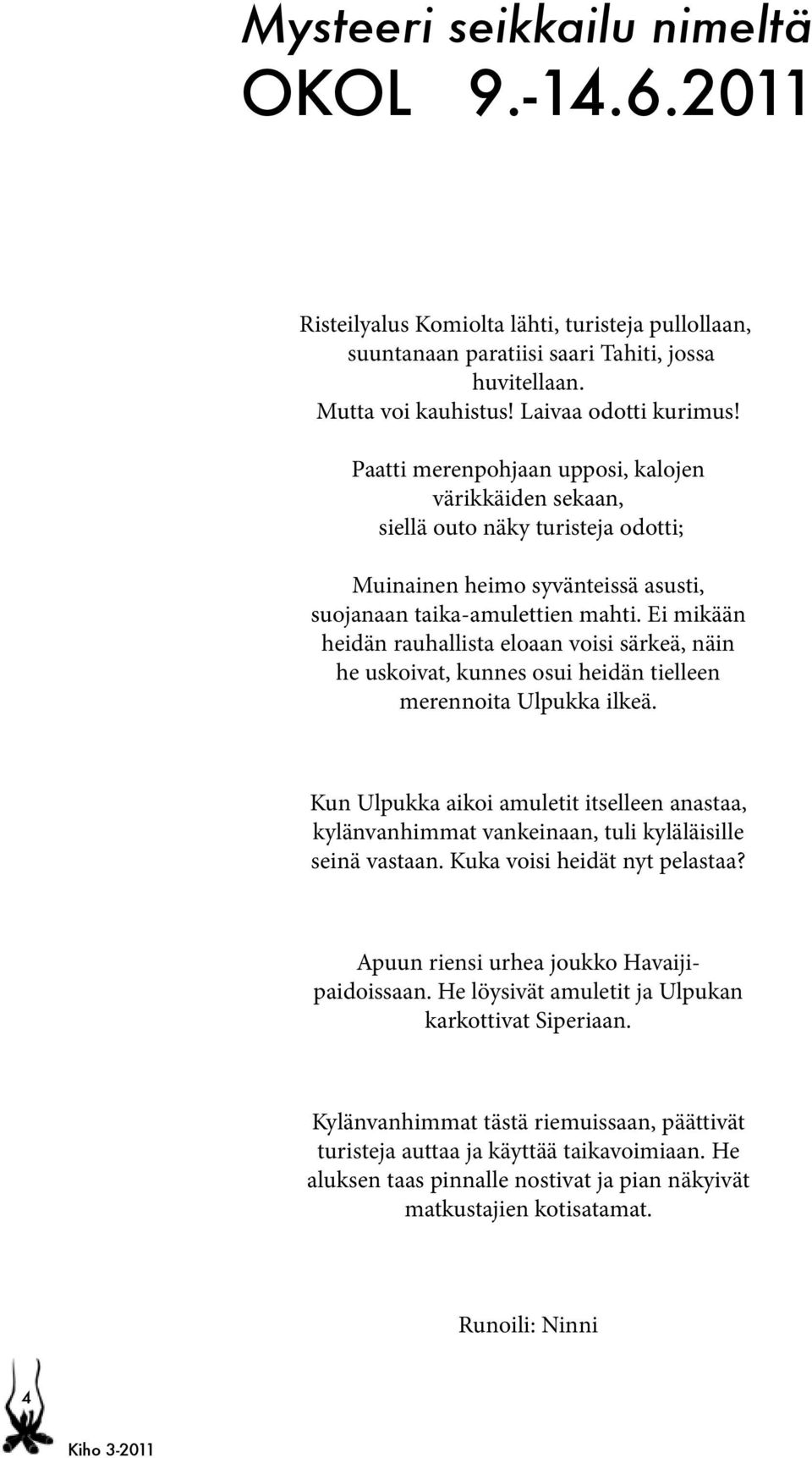 Ei mikään heidän rauhallista eloaan voisi särkeä, näin he uskoivat, kunnes osui heidän tielleen merennoita Ulpukka ilkeä.