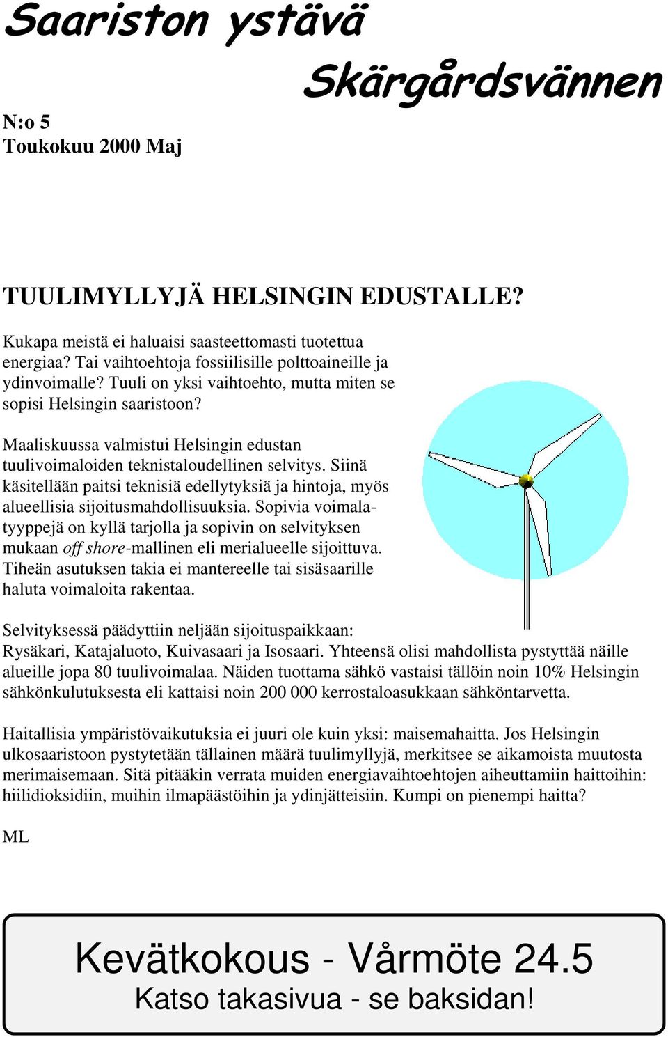 Maaliskuussa valmistui Helsingin edustan tuulivoimaloiden teknistaloudellinen selvitys. Siinä käsitellään paitsi teknisiä edellytyksiä ja hintoja, myös alueellisia sijoitusmahdollisuuksia.
