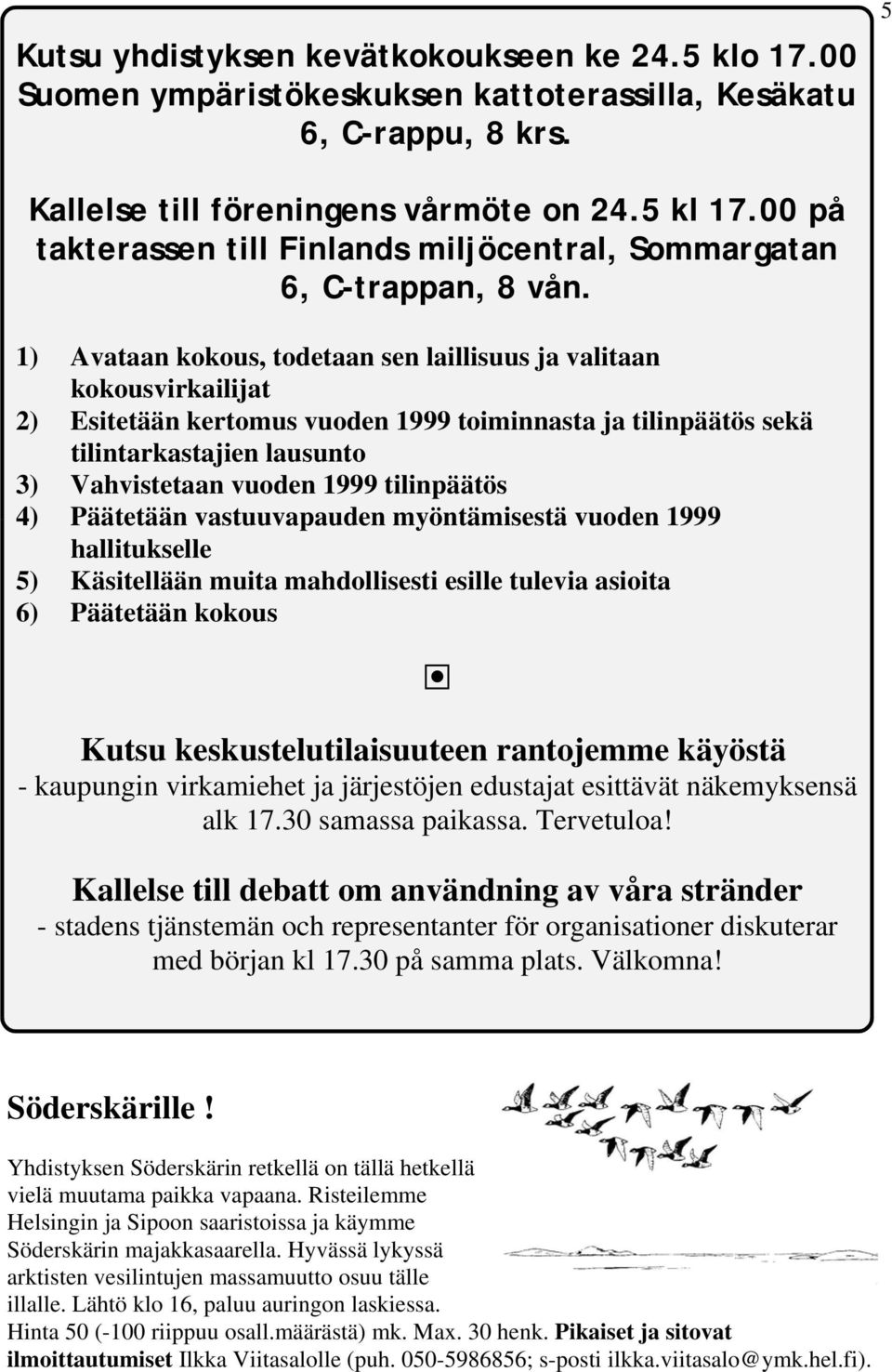 1) Avataan kokous, todetaan sen laillisuus ja valitaan kokousvirkailijat 2) Esitetään kertomus vuoden 1999 toiminnasta ja tilinpäätös sekä tilintarkastajien lausunto 3) Vahvistetaan vuoden 1999