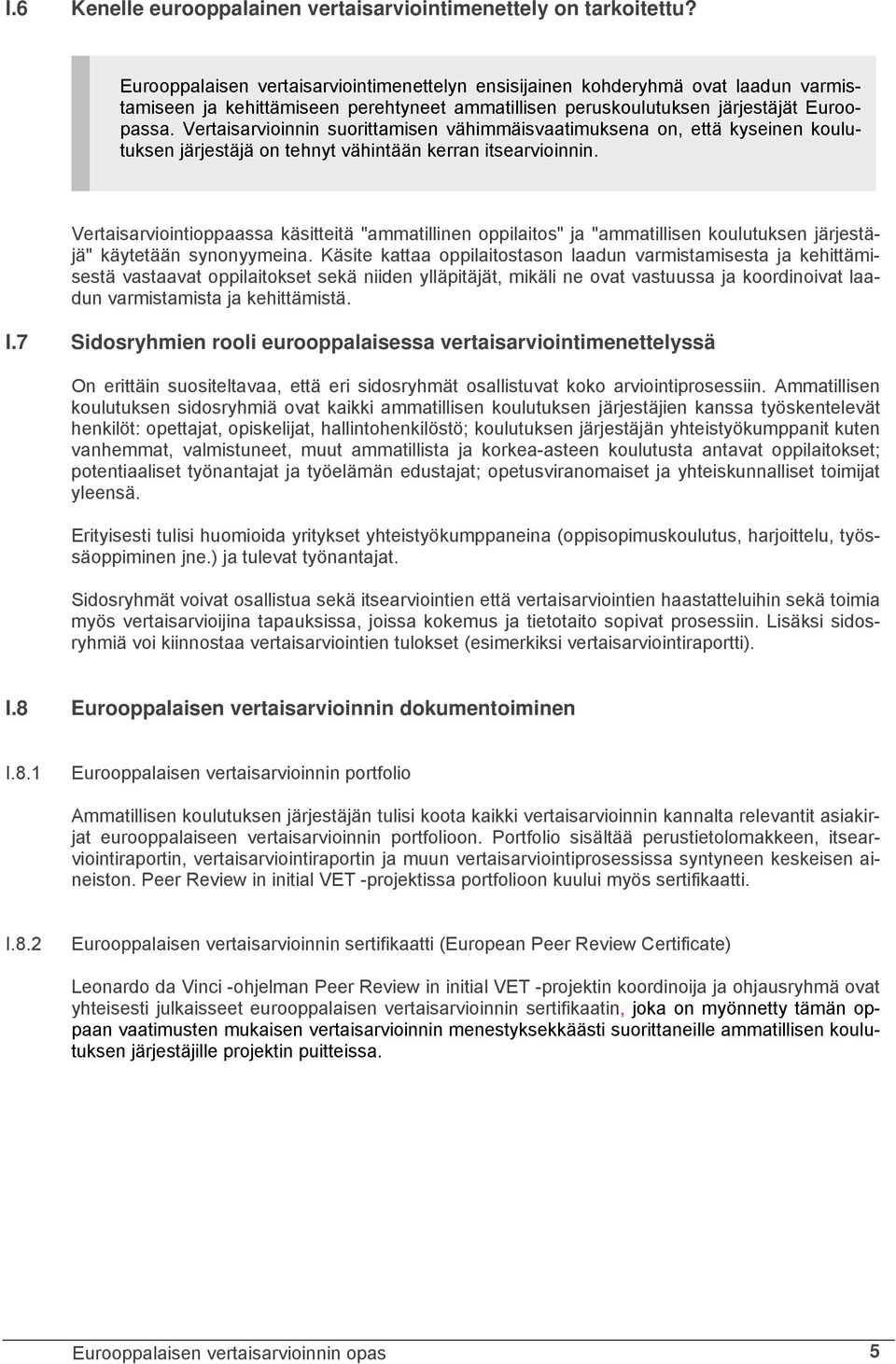 Vertaisarvioinnin suorittamisen vähimmäisvaatimuksena on, että kyseinen koulutuksen järjestäjä on tehnyt vähintään kerran itsearvioinnin.