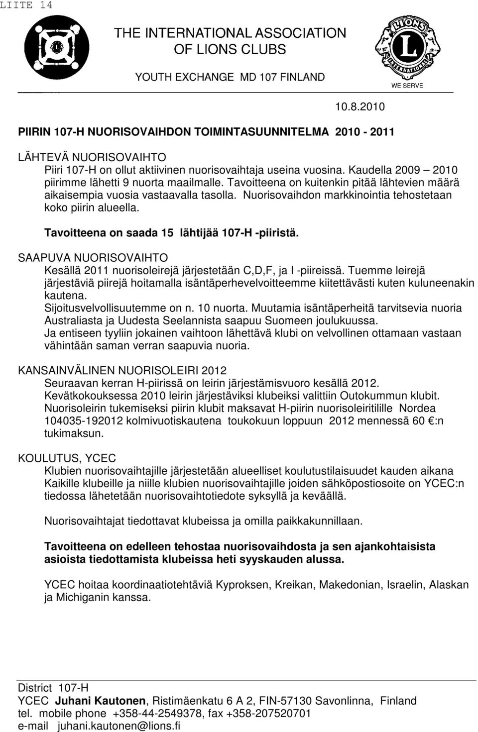 Nuorisovaihdon markkinointia tehostetaan koko piirin alueella. Tavoitteena on saada 15 lähtijää 107-H -piiristä. SAAPUVA NUORISOVAIHTO Kesällä 2011 nuorisoleirejä järjestetään C,D,F, ja I -piireissä.