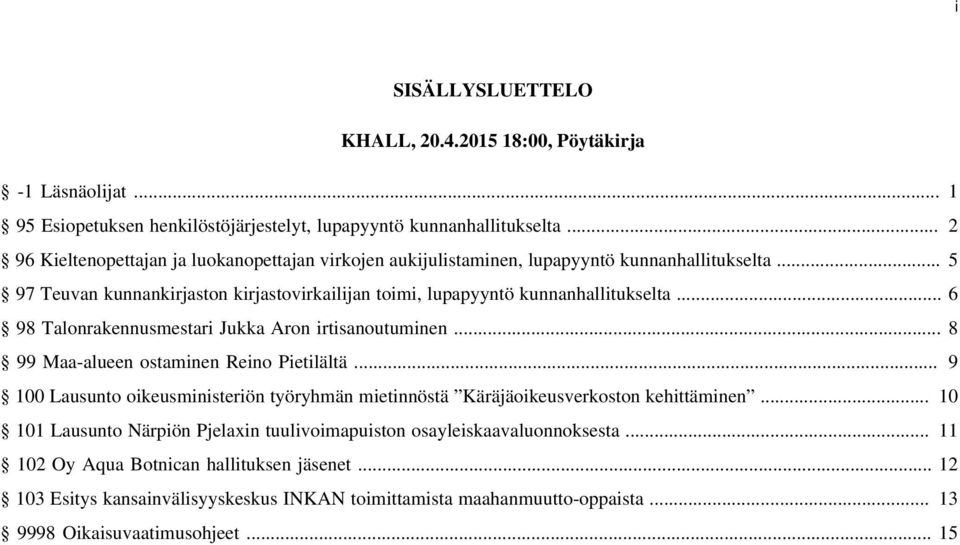 .. 6 98 Talonrakennusmestari Jukka Aron irtisanoutuminen... 8 99 Maa-alueen ostaminen Reino Pietilältä... 9 100 Lausunto oikeusministeriön työryhmän mietinnöstä Käräjäoikeusverkoston kehittäminen.