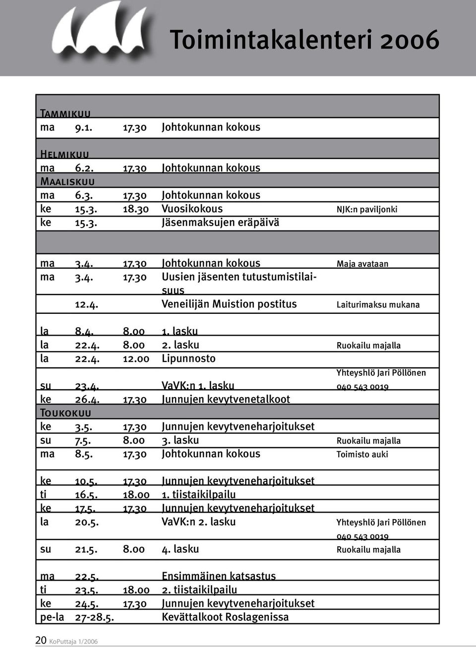 lasku la 22.4. 8.00 2. lasku Ruokailu majalla la 22.4. 12.00 Lipunnosto su 23.4. VaVK:n 1. lasku Yhteyshlö Jari Pöllönen 040 543 0019 ke 26.4. 17.30 Junnujen kevytvenetalkoot Toukokuu ke 3.5. 17.30 Junnujen kevytveneharjoitukset su 7.