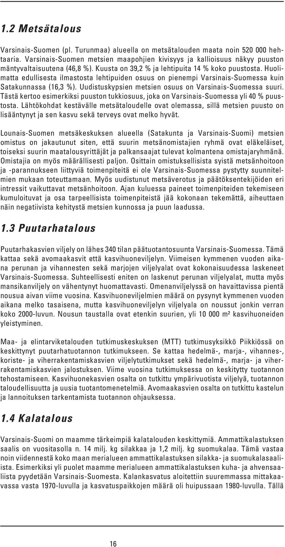 Huolimatta edullisesta ilmastosta lehtipuiden osuus on pienempi Varsinais-Suomessa kuin Satakunnassa (16,3 %). Uudistuskypsien metsien osuus on Varsinais-Suomessa suuri.