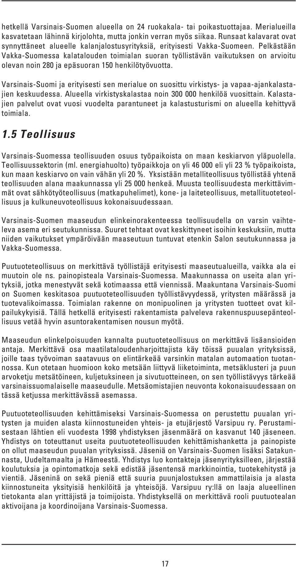 Pelkästään Vakka-Suomessa kalatalouden toimialan suoran työllistävän vaikutuksen on arvioitu olevan noin 280 ja epäsuoran 150 henkilötyövuotta.