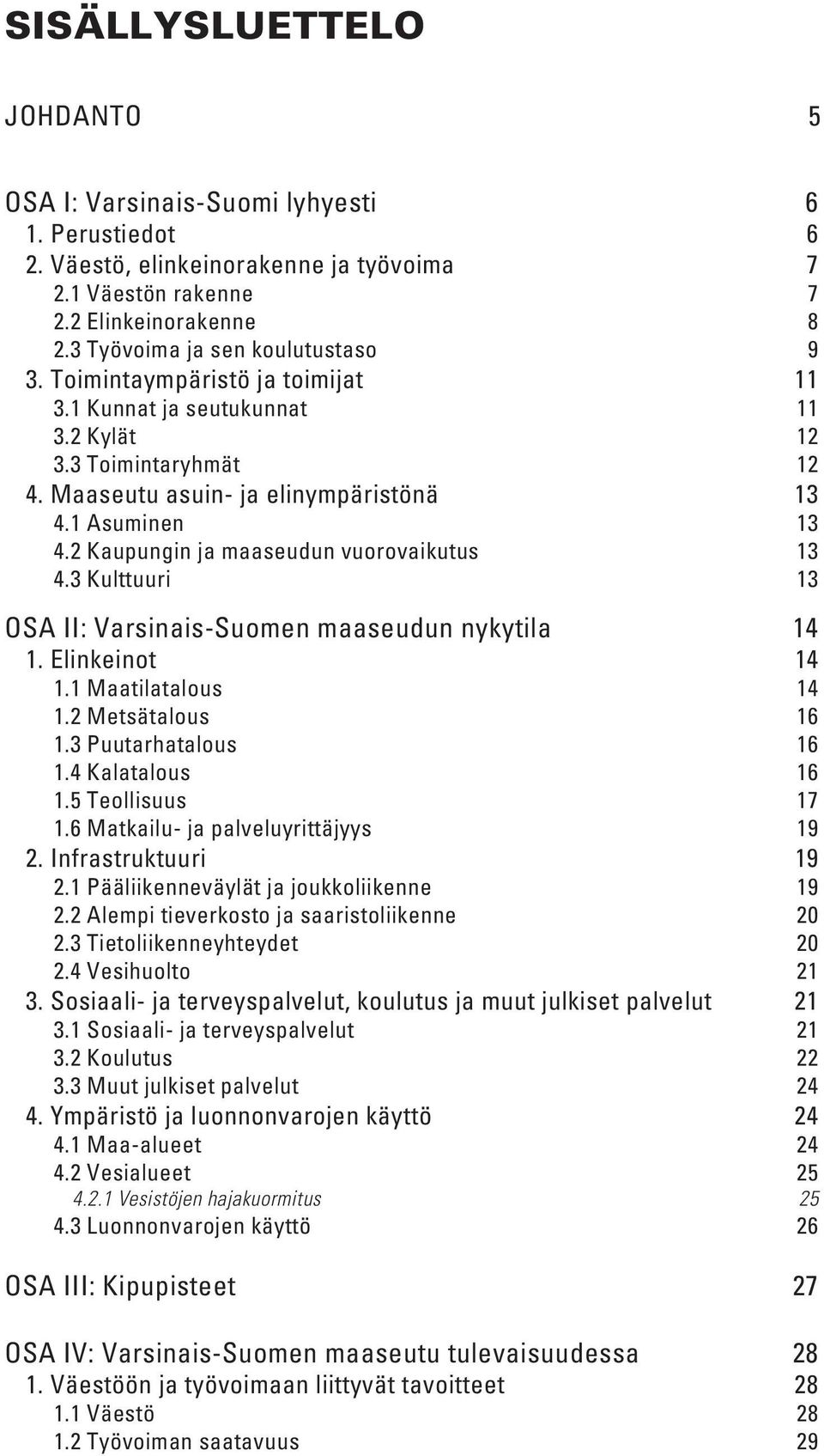 2 Kaupungin ja maaseudun vuorovaikutus 13 4.3 Kulttuuri 13 OSA II: Varsinais-Suomen maaseudun nykytila 14 1. Elinkeinot 14 1.1 Maatilatalous 14 1.2 Metsätalous 16 1.3 Puutarhatalous 16 1.