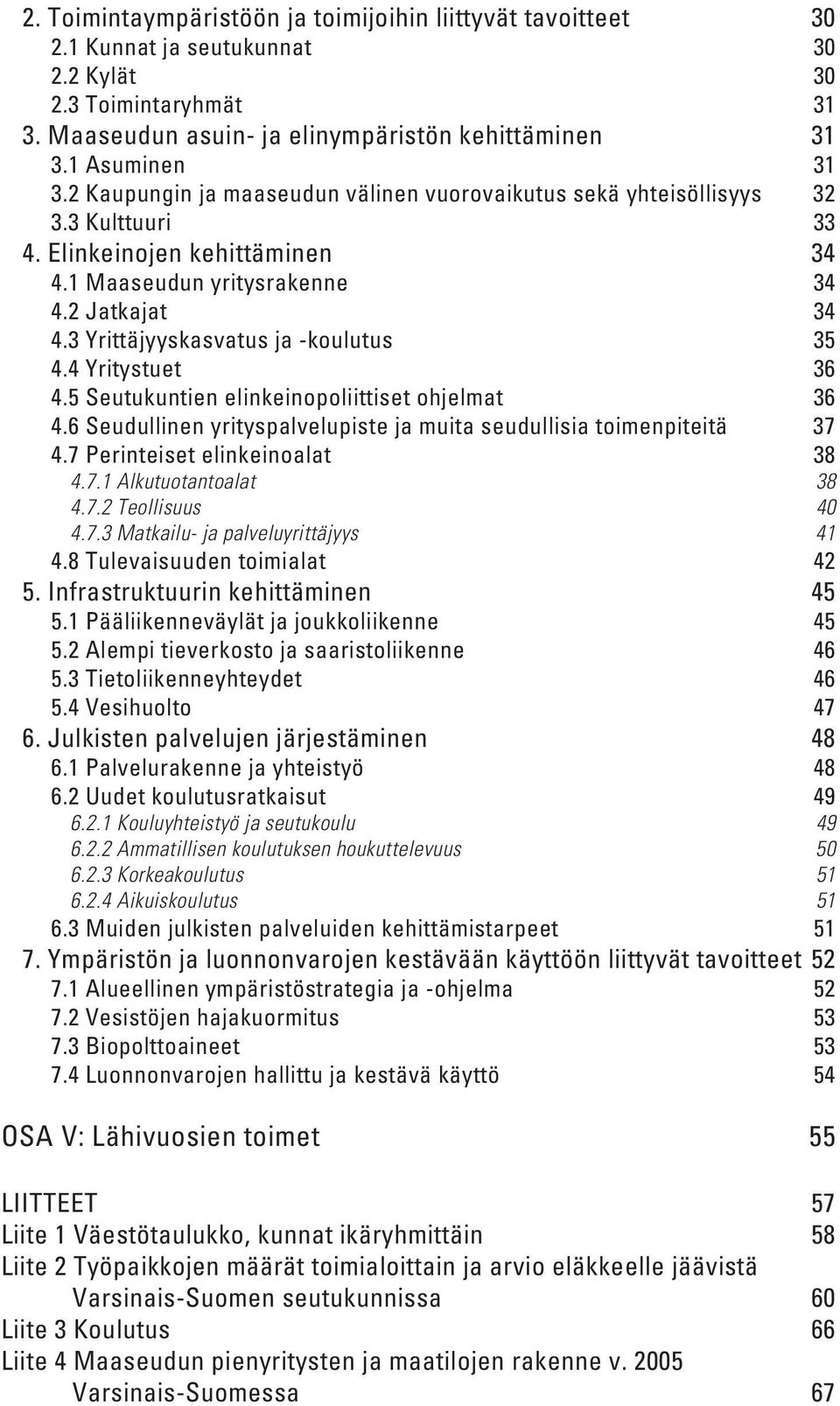 3 Yrittäjyyskasvatus ja -koulutus 35 4.4 Yritystuet 36 4.5 Seutukuntien elinkeinopoliittiset ohjelmat 36 4.6 Seudullinen yrityspalvelupiste ja muita seudullisia toimenpiteitä 37 4.