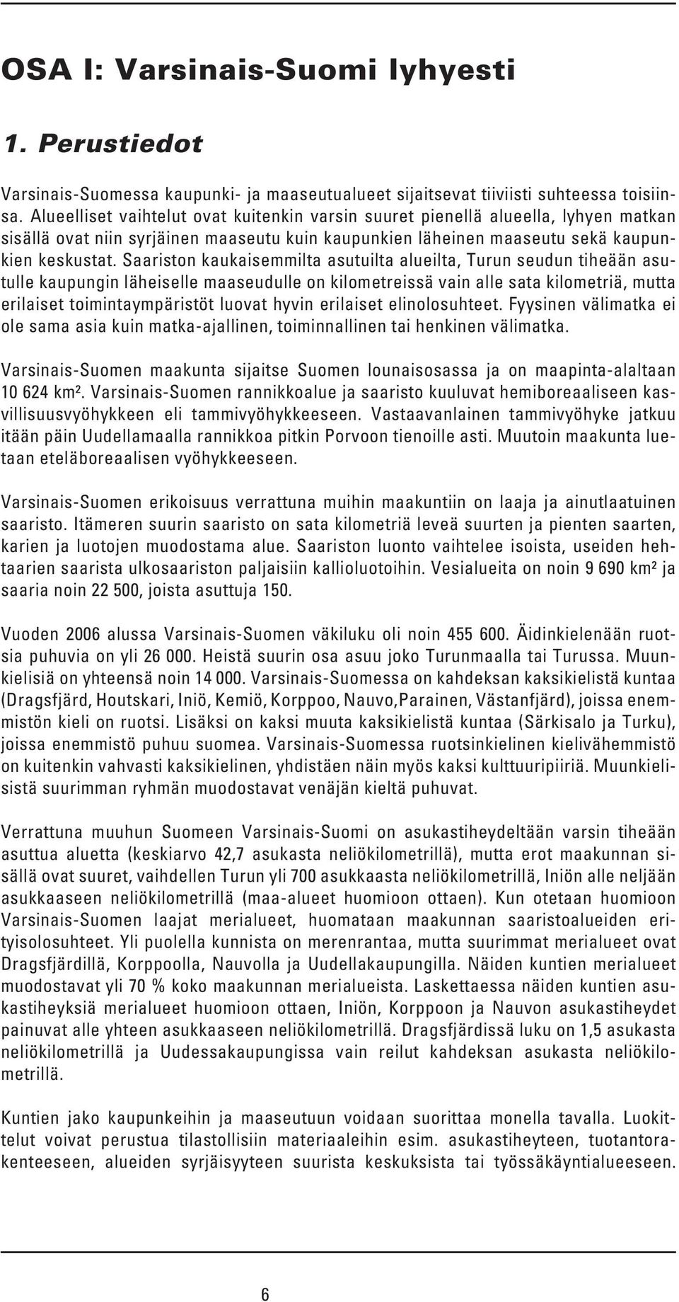 Saariston kaukaisemmilta asutuilta alueilta, Turun seudun tiheään asutulle kaupungin läheiselle maaseudulle on kilometreissä vain alle sata kilometriä, mutta erilaiset toimintaympäristöt luovat hyvin