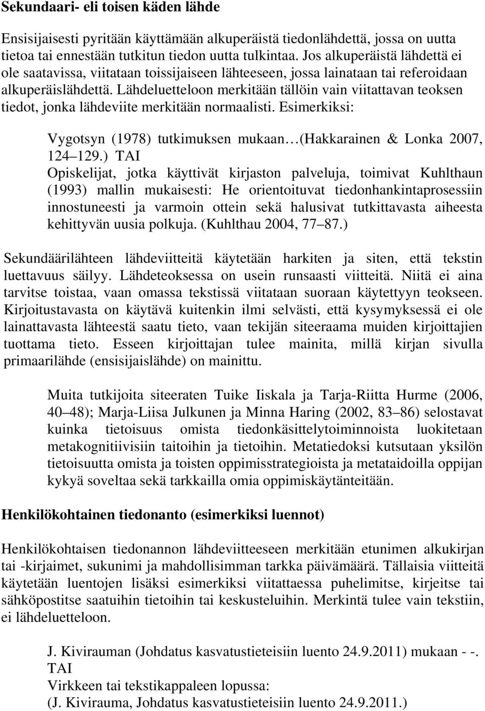 Lähdeluetteloon merkitään tällöin vain viitattavan teoksen tiedot, jonka lähdeviite merkitään normaalisti. Esimerkiksi: Vygotsyn (1978) tutkimuksen mukaan (Hakkarainen & Lonka 2007, 124 129.