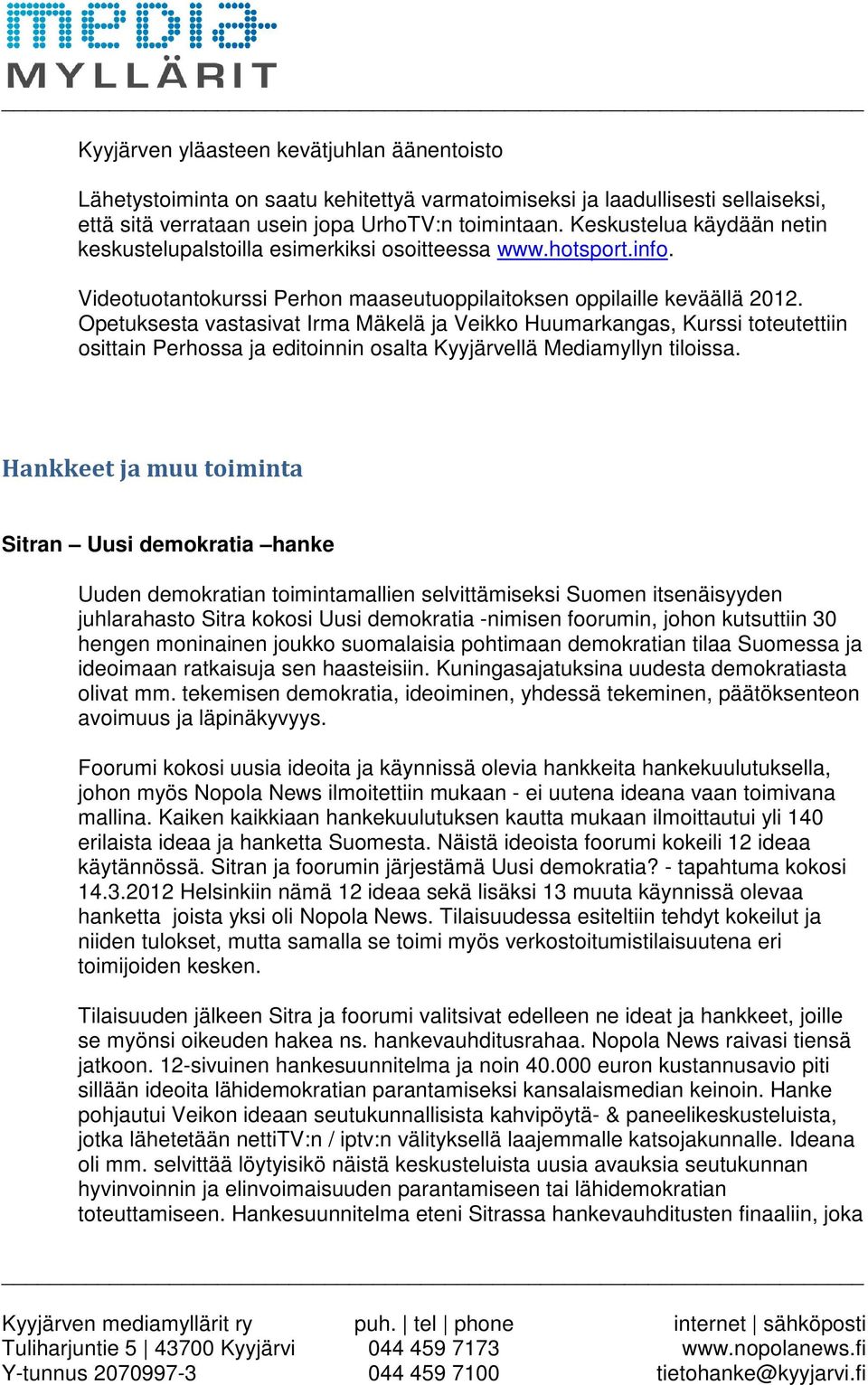 Opetuksesta vastasivat Irma Mäkelä ja Veikko Huumarkangas, Kurssi toteutettiin osittain Perhossa ja editoinnin osalta Kyyjärvellä Mediamyllyn tiloissa.