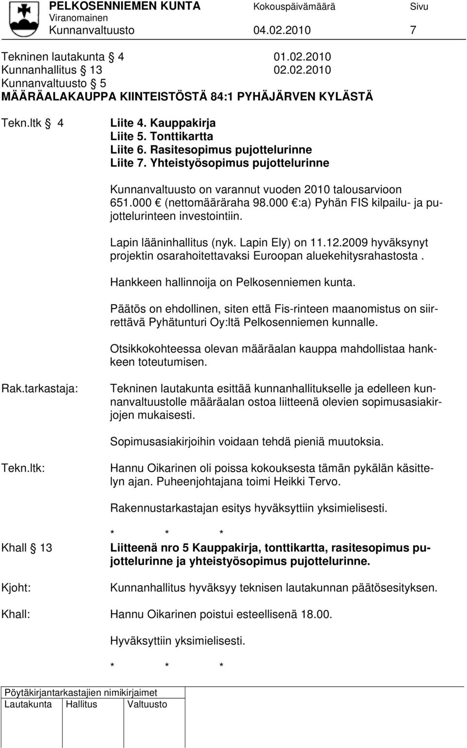 000 :a) Pyhän FIS kilpailu- ja pujottelurinteen investointiin. Lapin lääninhallitus (nyk. Lapin Ely) on 11.12.2009 hyväksynyt projektin osarahoitettavaksi Euroopan aluekehitysrahastosta.