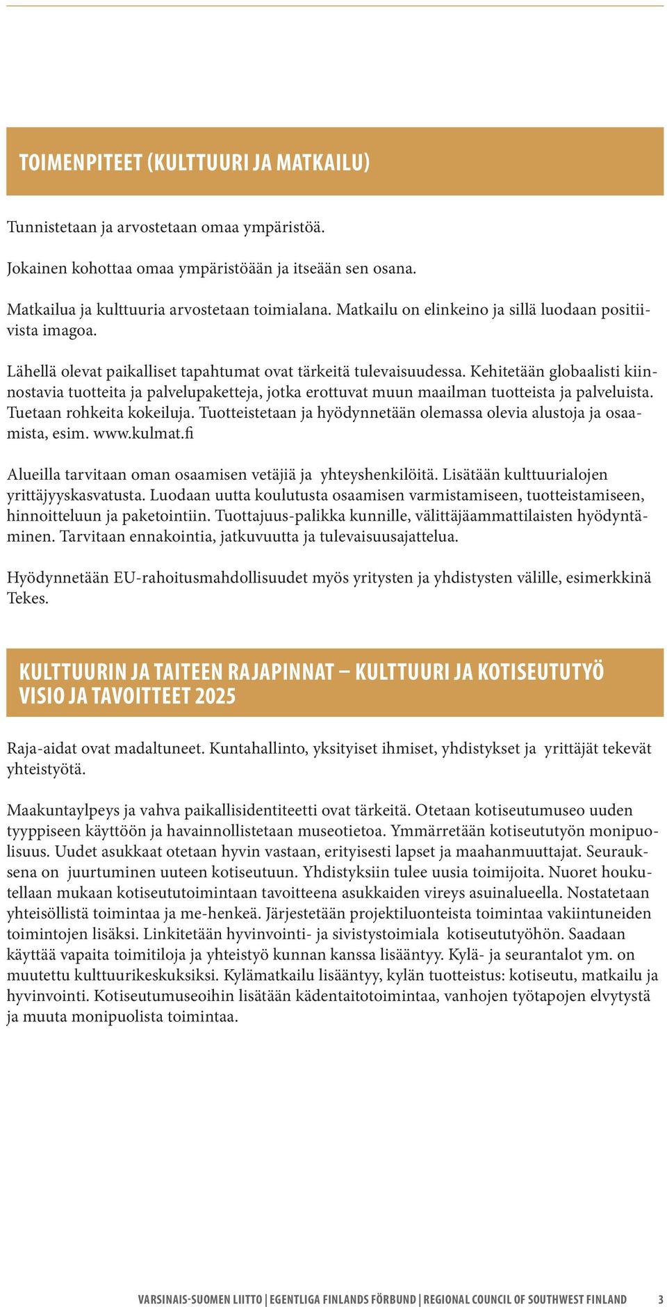 Kehitetään globaalisti kiinnostavia tuotteita ja palvelupaketteja, jotka erottuvat muun maailman tuotteista ja palveluista. Tuetaan rohkeita kokeiluja.