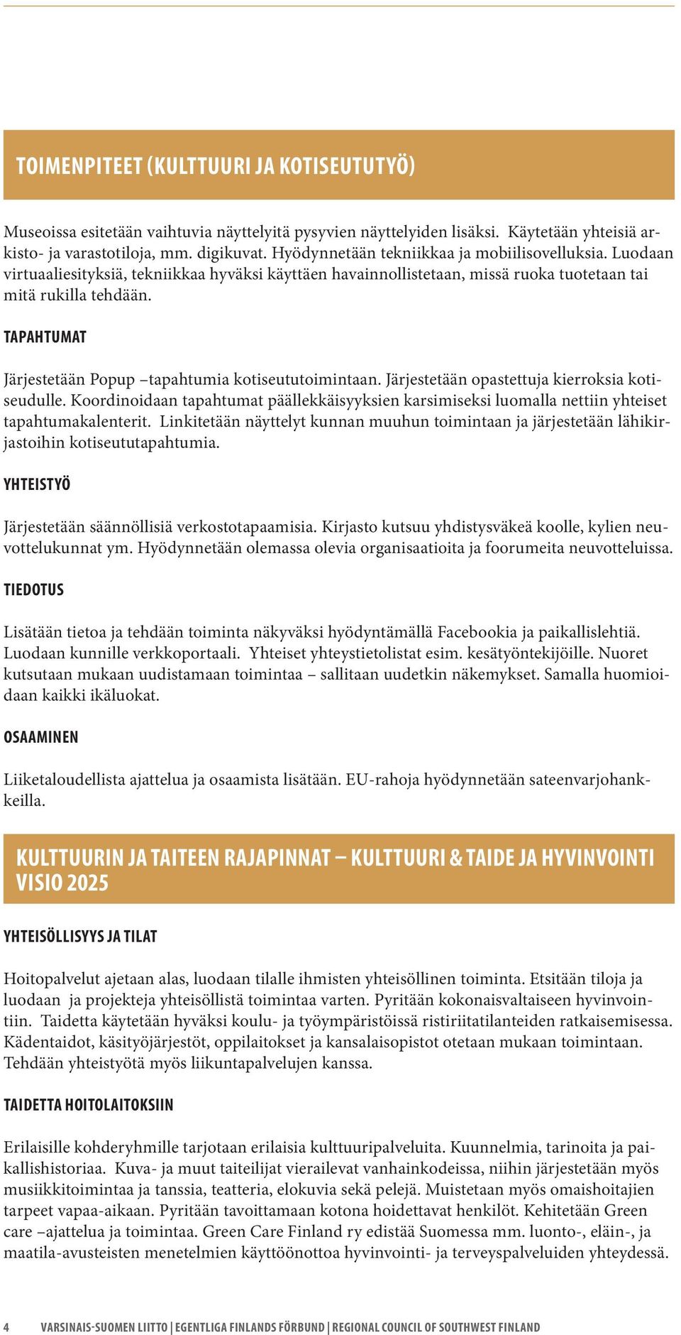 TAPAHTUMAT Järjestetään Popup tapahtumia kotiseututoimintaan. Järjestetään opastettuja kierroksia kotiseudulle.