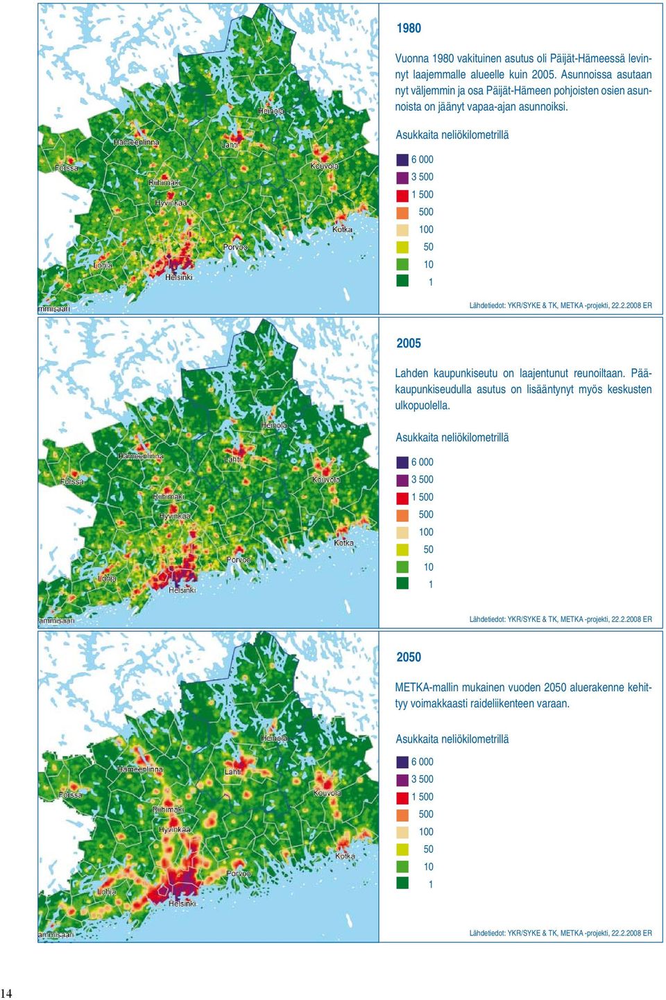 Asukkaita neliökilometrillä 6 000 3 500 1 500 500 100 50 10 1 Lähdetiedot: YKR/SYKE & TK, METKA -projekti, 22.2.2008 ER 2005 Lahden kaupunkiseutu on laajentunut reunoiltaan.