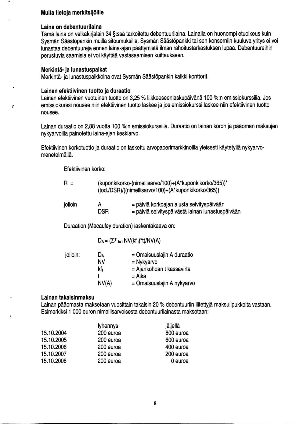 Debentuureihin perustuvia saamisia ei voi käyttää vastasaamisen kuittaukseen. Merkintä- ja lunastuspaikat Merkintä- ja lunastuspaikkoina ovat Sysmän Säästöpankin kaikki konttorit.