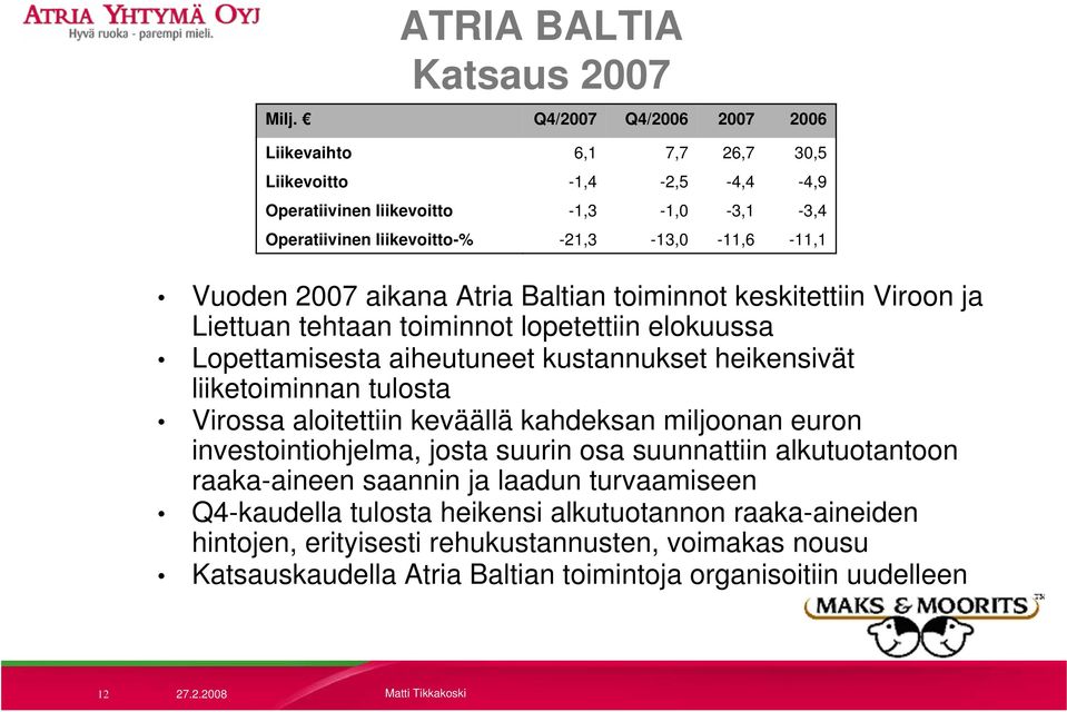 2007 aikana Atria Baltian toiminnot keskitettiin Viroon ja Liettuan tehtaan toiminnot lopetettiin elokuussa Lopettamisesta aiheutuneet kustannukset heikensivät liiketoiminnan tulosta