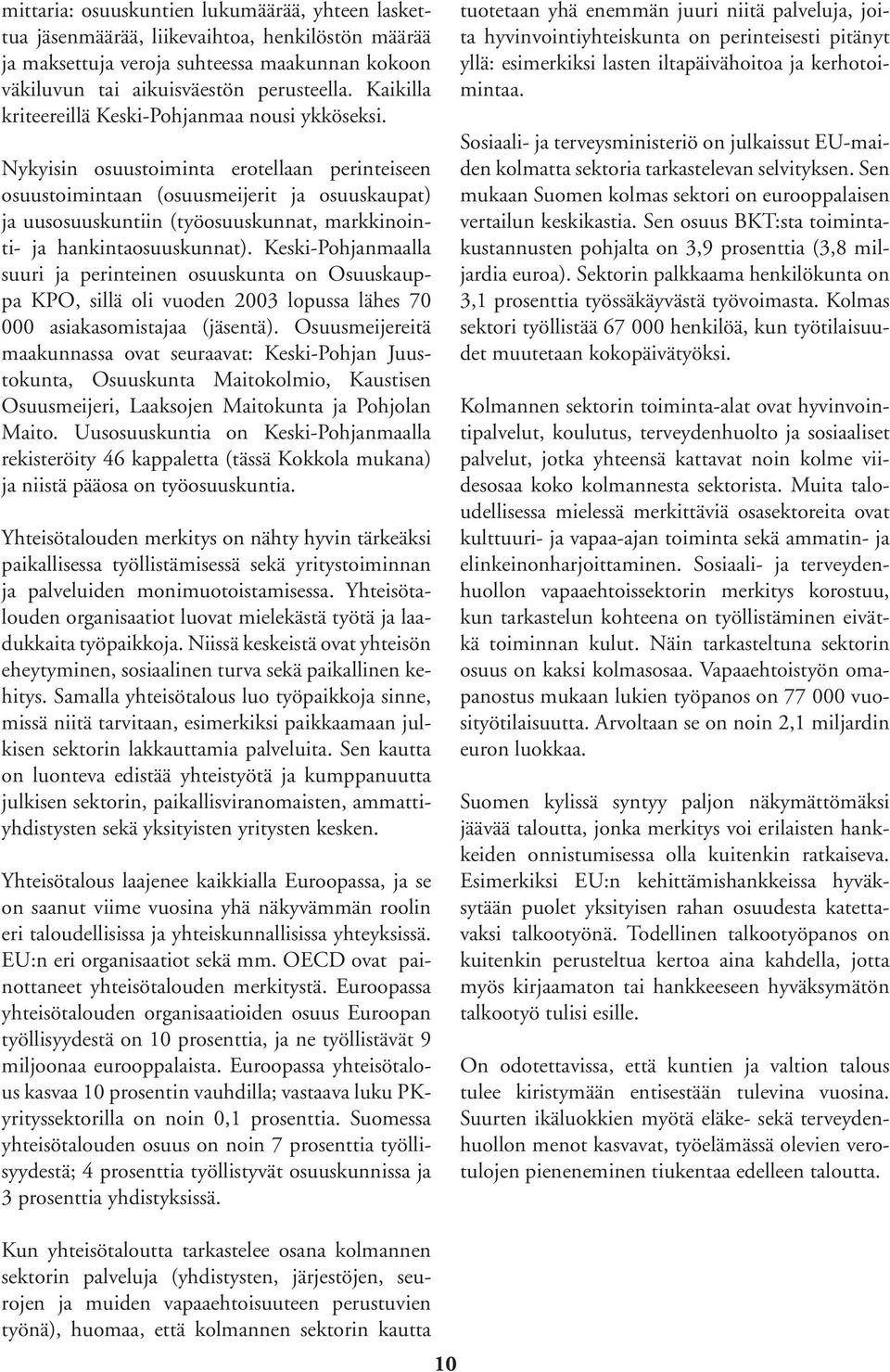 Nykyisin osuustoiminta erotellaan perinteiseen osuustoimintaan (osuusmeijerit ja osuuskaupat) ja uusosuuskuntiin (työosuuskunnat, markkinointi- ja hankintaosuuskunnat).