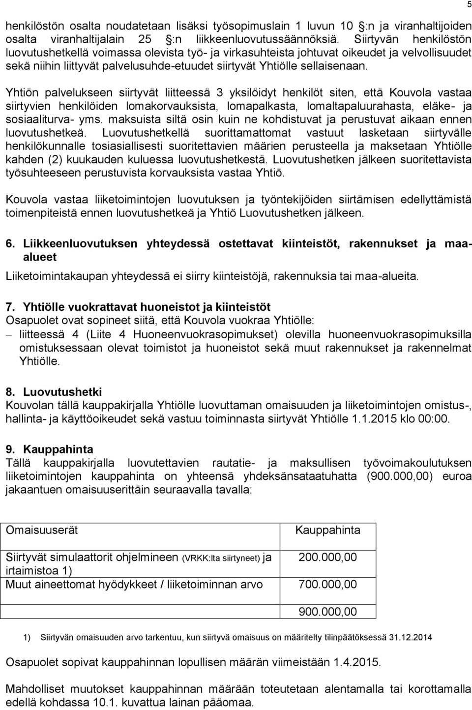 Yhtiön palvelukseen siirtyvät liitteessä 3 yksilöidyt henkilöt siten, että Kouvola vastaa siirtyvien henkilöiden lomakorvauksista, lomapalkasta, lomaltapaluurahasta, eläke- ja sosiaaliturva- yms.