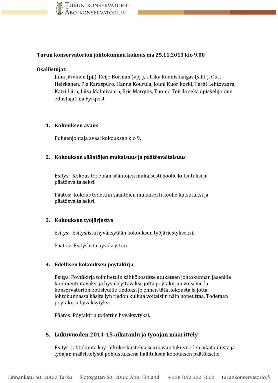 Kokouksen avaus Puheenjohtaja avasi kokouksen klo 9. 2. Kokouksen sääntöjen mukaisuus ja päätösvaltaisuus Esitys: Kokous todetaan sääntöjen mukaisesti koolle kutsutuksi ja päätösvaltaiseksi.