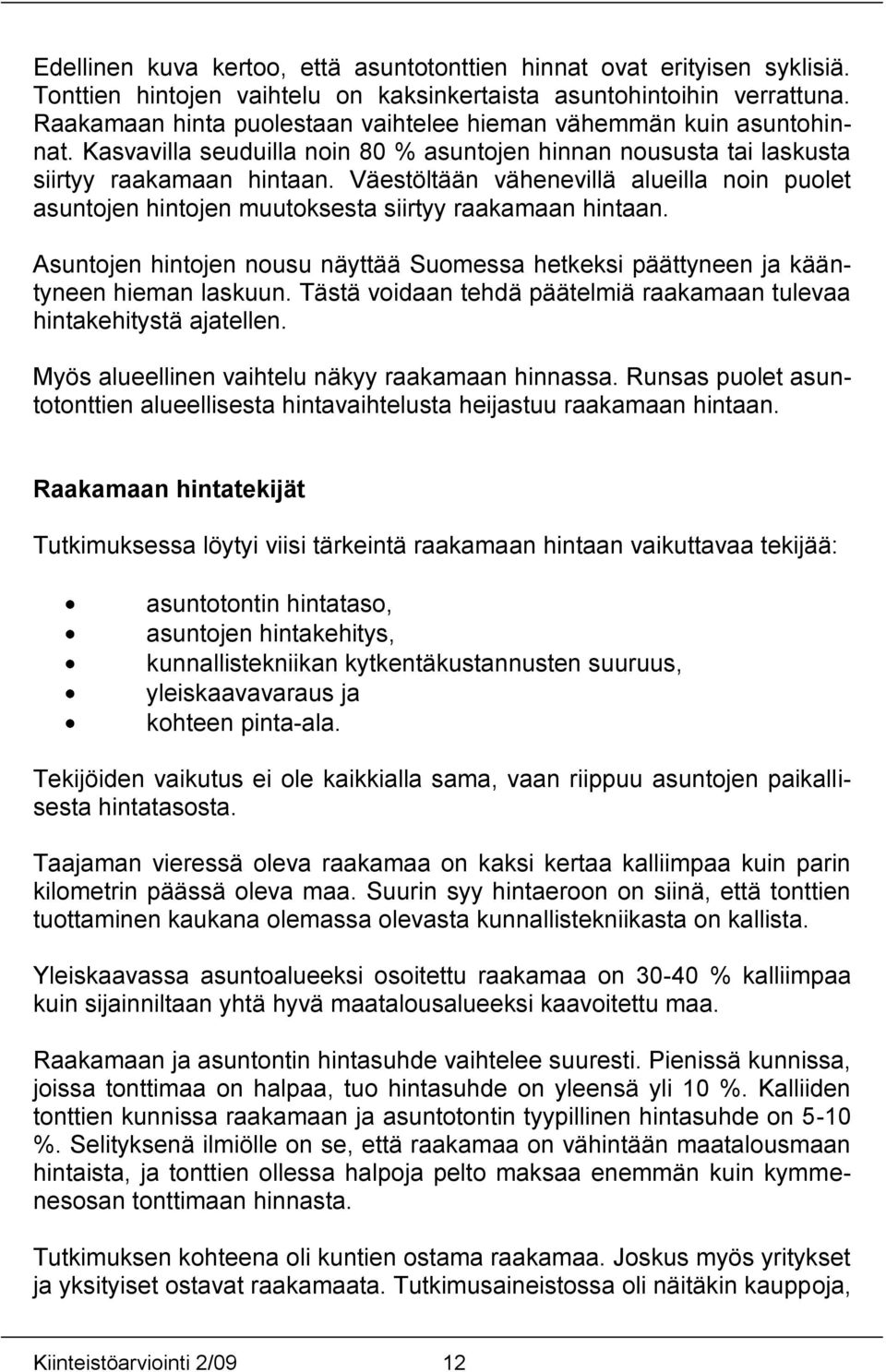 Väestöltään vähenevillä alueilla noin puolet asuntojen hintojen muutoksesta siirtyy raakamaan hintaan. Asuntojen hintojen nousu näyttää Suomessa hetkeksi päättyneen ja kääntyneen hieman laskuun.