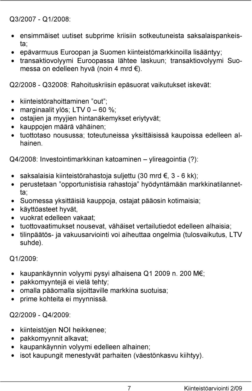 Q2/2008 - Q32008: Rahoituskriisin epäsuorat vaikutukset iskevät: kiinteistörahoittaminen out ; marginaalit ylös; LTV 0 60 %; ostajien ja myyjien hintanäkemykset eriytyvät; kauppojen määrä vähäinen;