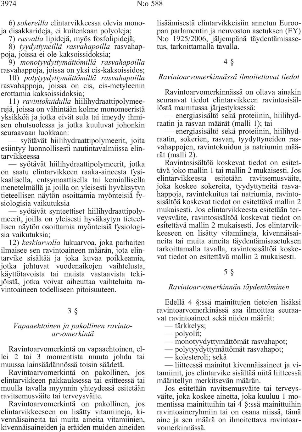 kaksoissidoksia; 11) ravintokuidulla hiilihydraattipolymeerejä, joissa on vähintään kolme monomeeristä yksikköä ja jotka eivät sula tai imeydy ihmisen ohutsuolessa ja jotka kuuluvat johonkin