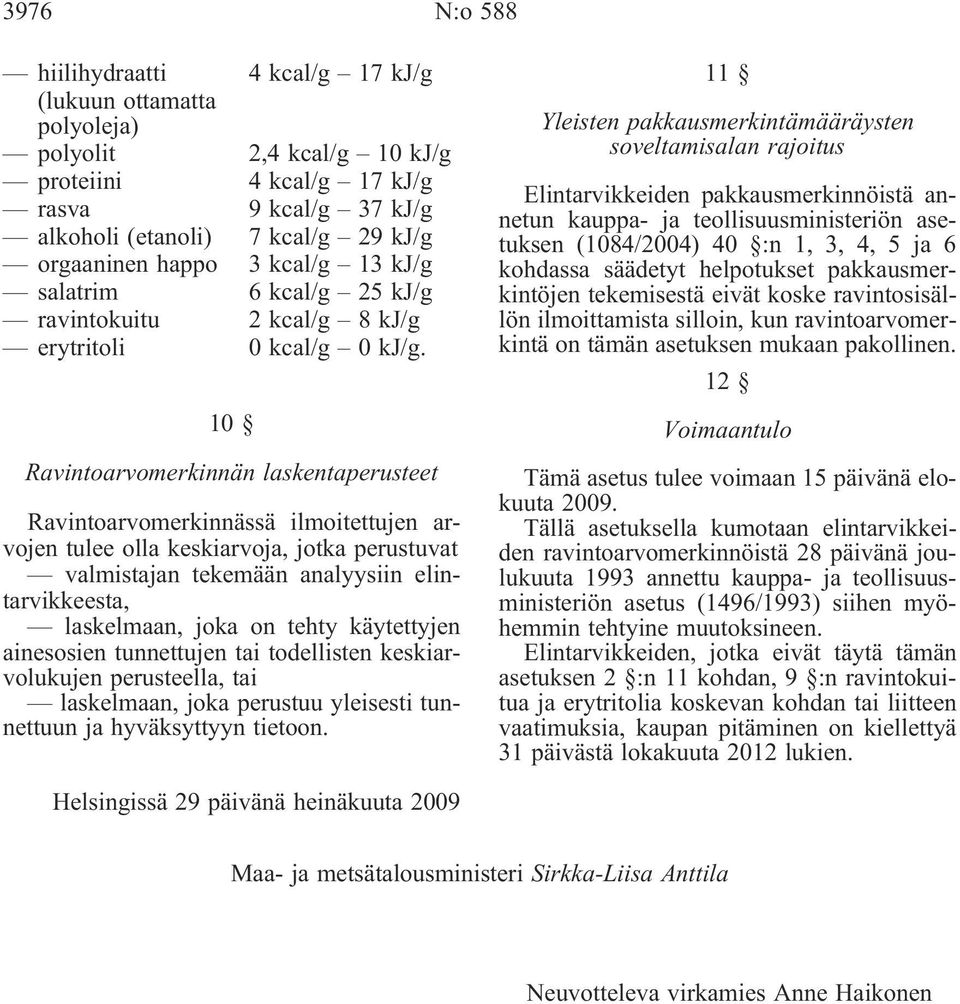 10 Ravintoarvomerkinnän laskentaperusteet Ravintoarvomerkinnässä ilmoitettujen arvojen tulee olla keskiarvoja, jotka perustuvat valmistajan tekemään analyysiin elintarvikkeesta, laskelmaan, joka on