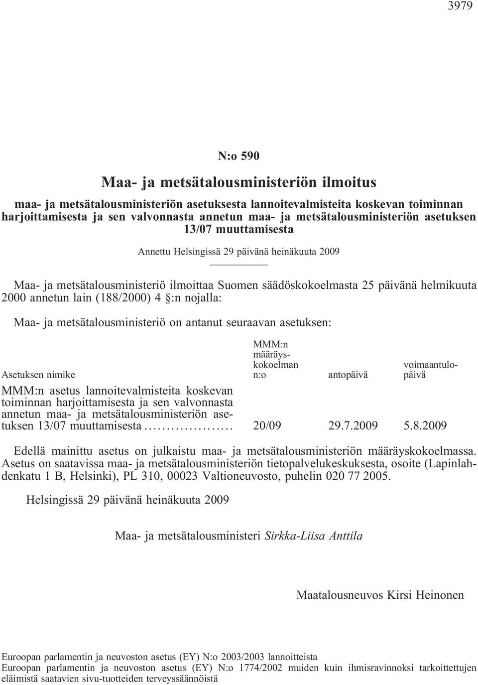 lain (188/2000) 4 :n nojalla: Maa- ja metsätalousministeriö on antanut seuraavan asetuksen: MMM:n määräyskokoelman n:o voimaantulopäivä Asetuksen nimike antopäivä MMM:n asetus lannoitevalmisteita