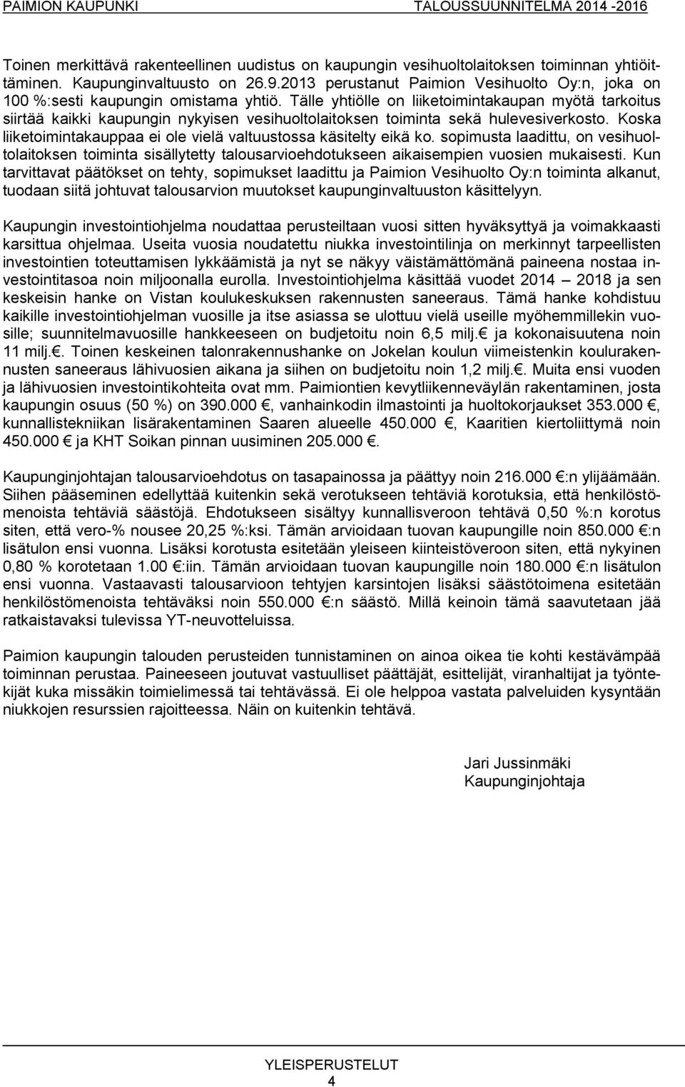 Tälle yhtiölle on liiketoimintakaupan myötä tarkoitus siirtää kaikki kaupungin nykyisen vesihuoltolaitoksen toiminta sekä hulevesiverkosto.