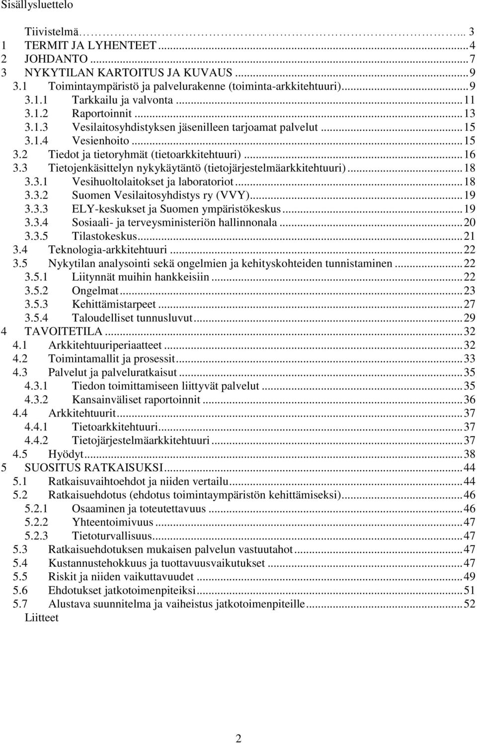 3 Tietojenkäsittelyn nykykäytäntö (tietojärjestelmäarkkitehtuuri)... 18 3.3.1 Vesihuoltolaitokset ja laboratoriot... 18 3.3.2 Suomen Vesilaitosyhdistys ry (VVY)... 19 3.3.3 ELY-keskukset ja Suomen ympäristökeskus.