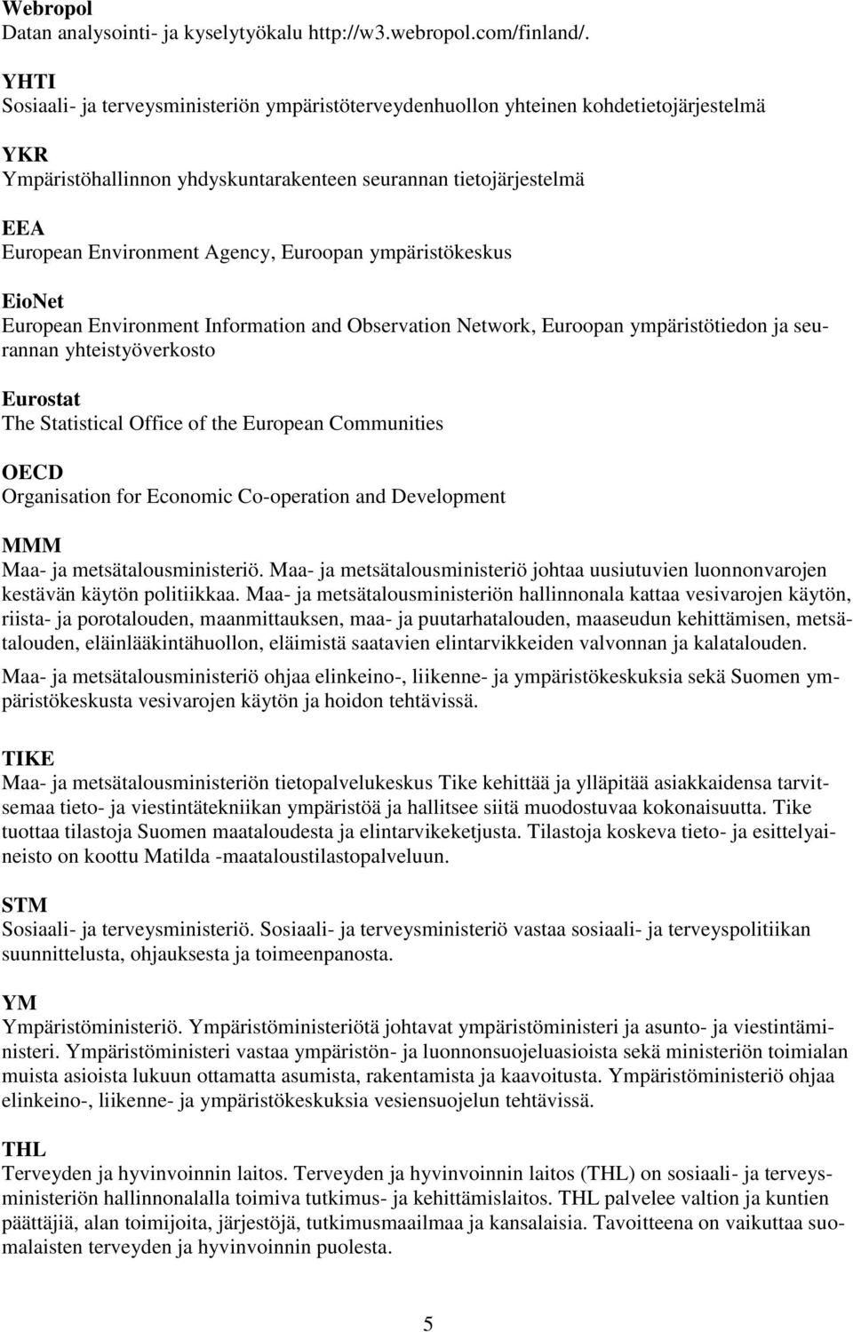 Euroopan ympäristökeskus EioNet European Environment Information and Observation Network, Euroopan ympäristötiedon ja seurannan yhteistyöverkosto Eurostat The Statistical Office of the European