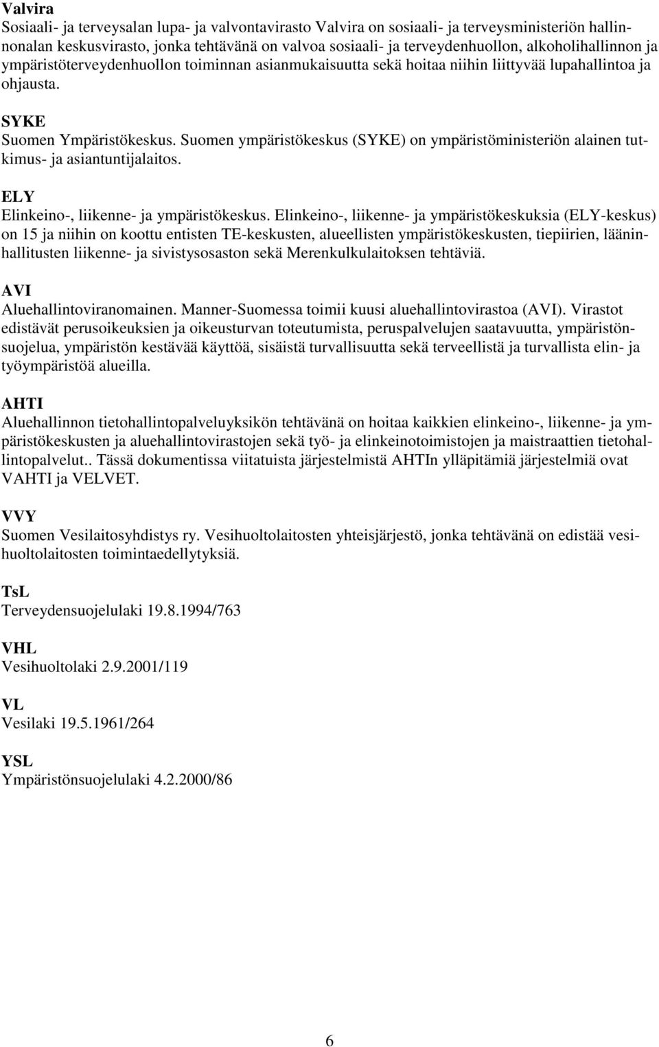 Suomen ympäristökeskus (SYKE) on ympäristöministeriön alainen tutkimus- ja asiantuntijalaitos. ELY Elinkeino-, liikenne- ja ympäristökeskus.