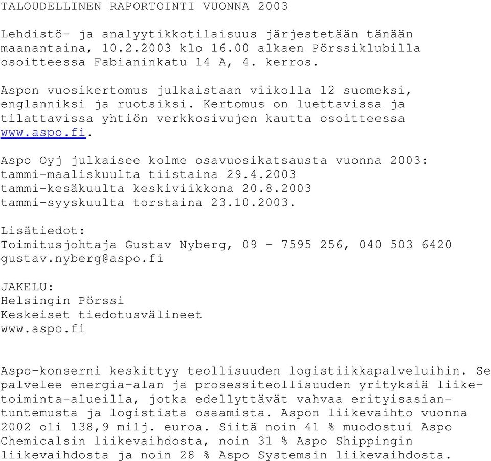 Aspo Oyj julkaisee kolme osavuosikatsausta vuonna 2003: tammi-maaliskuulta tiistaina 29.4.2003 tammi-kesäkuulta keskiviikkona 20.8.2003 tammi-syyskuulta torstaina 23.10.2003. Lisätiedot: Toimitusjohtaja Gustav Nyberg, 09 7595 256, 040 503 6420 gustav.