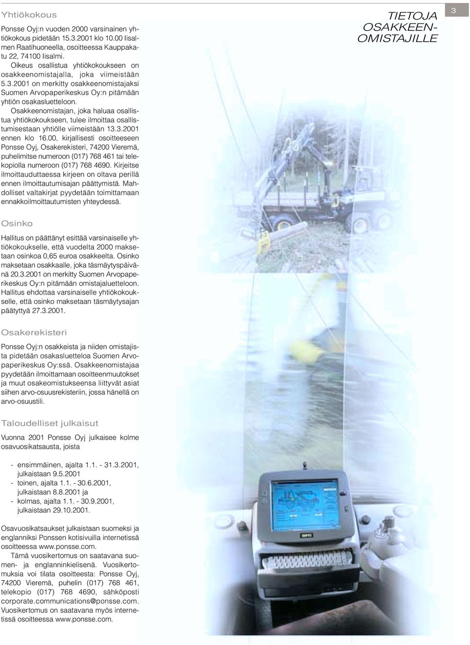 Osakkeenomistajan, joka haluaa osallistua yhtiökokoukseen, tulee ilmoittaa osallistumisestaan yhtiölle viimeistään 13.3.2001 ennen klo 16.