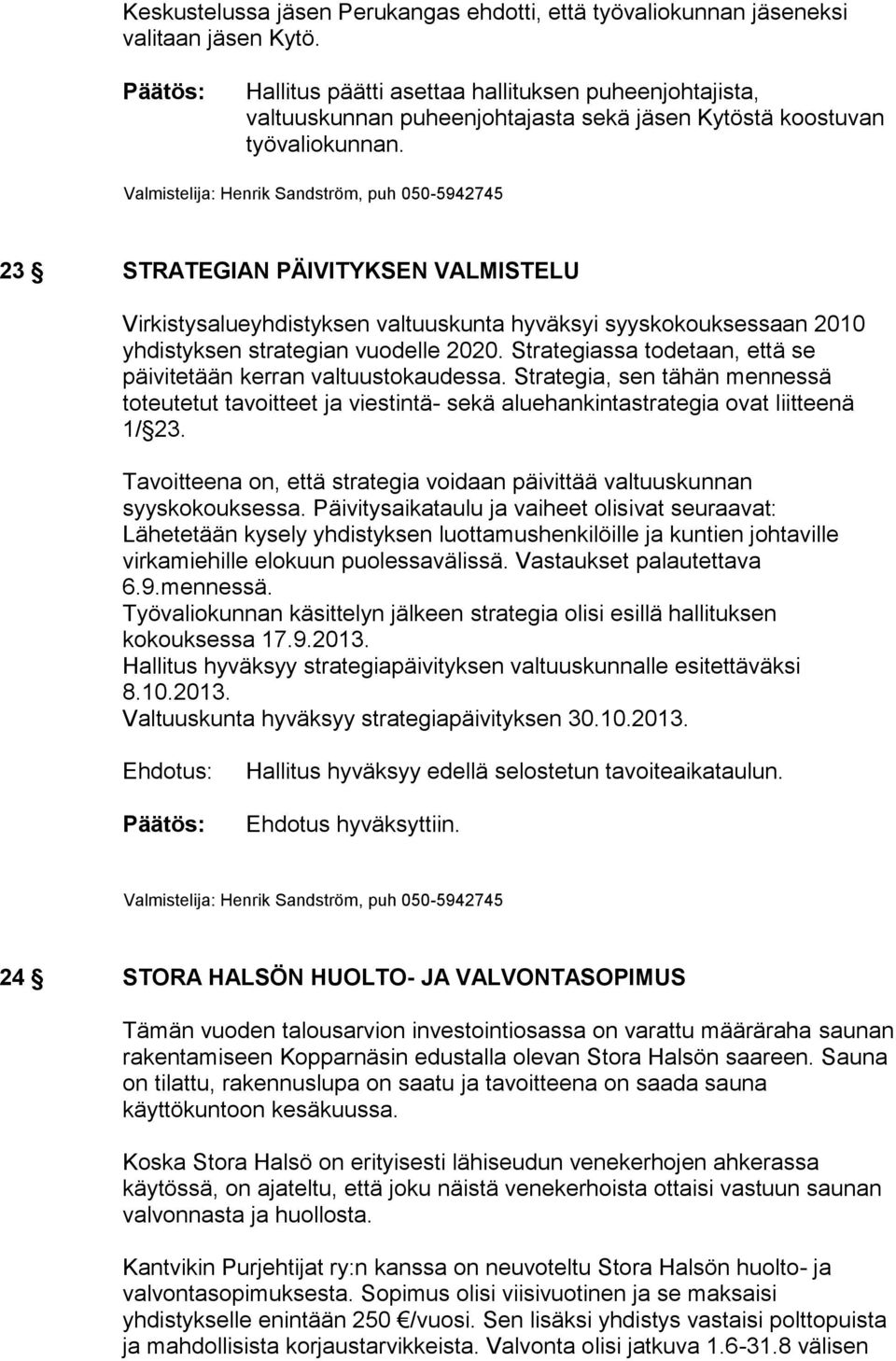 Strategiassa todetaan, että se päivitetään kerran valtuustokaudessa. Strategia, sen tähän mennessä toteutetut tavoitteet ja viestintä- sekä aluehankintastrategia ovat liitteenä 1/ 23.