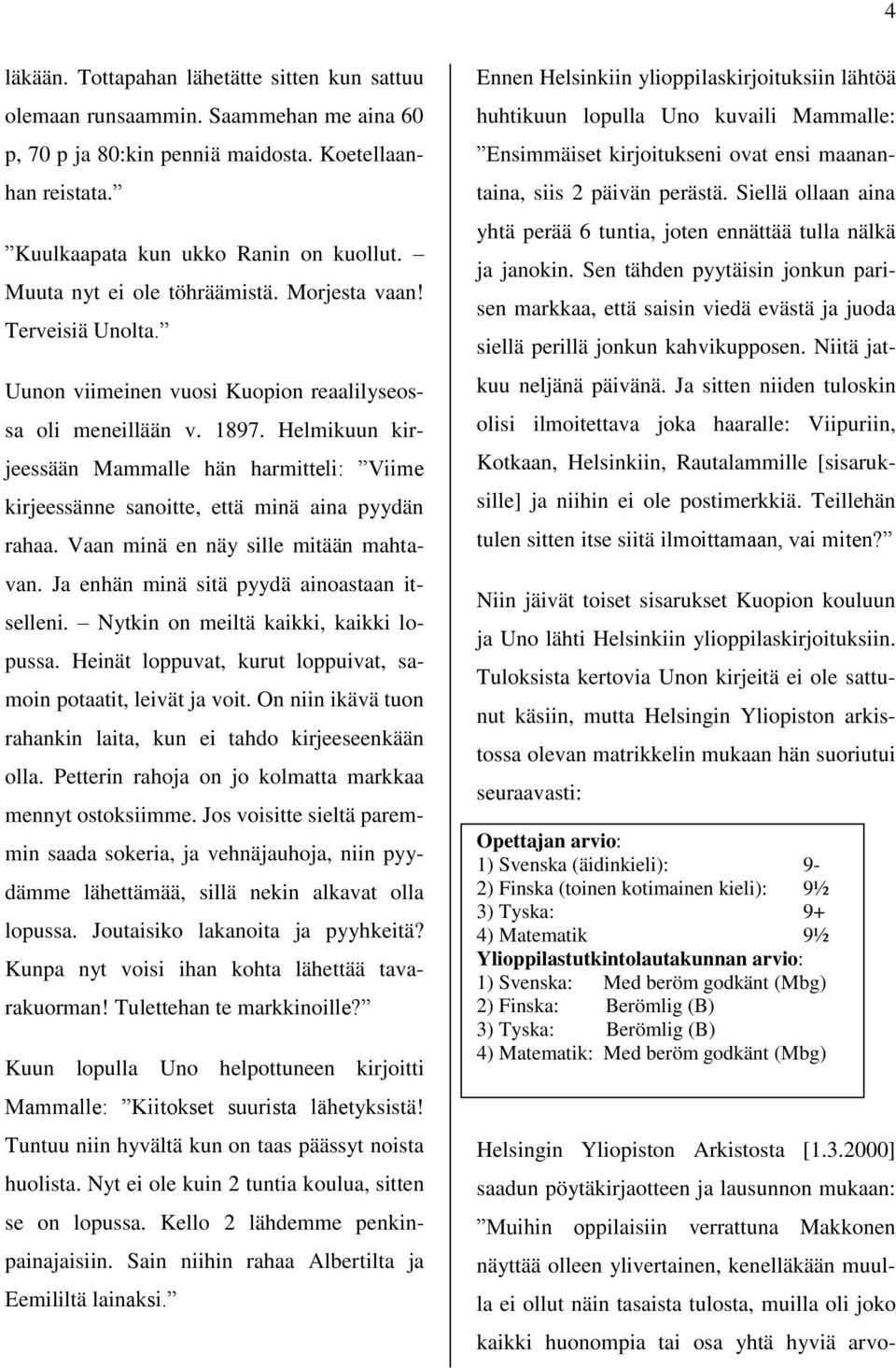 Helmikuun kirjeessään Mammalle hän harmitteli: Viime kirjeessänne sanoitte, että minä aina pyydän rahaa. Vaan minä en näy sille mitään mahtavan. Ja enhän minä sitä pyydä ainoastaan itselleni.