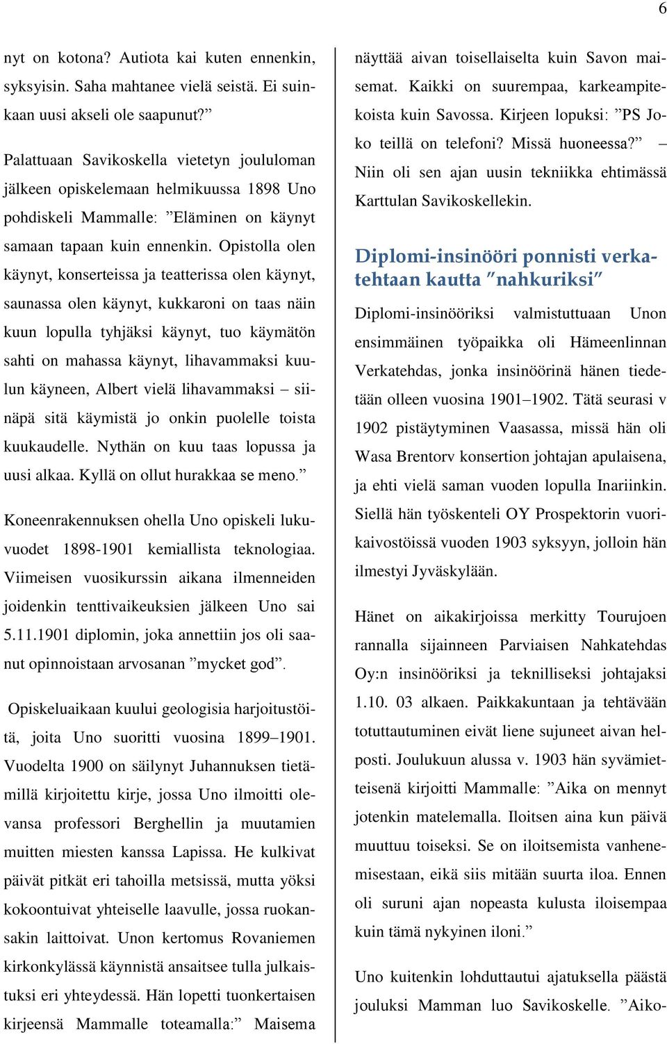 Opistolla olen käynyt, konserteissa ja teatterissa olen käynyt, saunassa olen käynyt, kukkaroni on taas näin kuun lopulla tyhjäksi käynyt, tuo käymätön sahti on mahassa käynyt, lihavammaksi kuulun