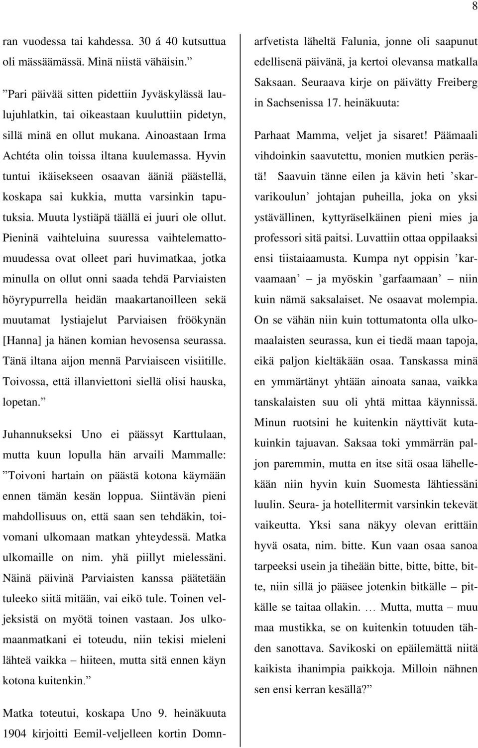 Hyvin tuntui ikäisekseen osaavan ääniä päästellä, koskapa sai kukkia, mutta varsinkin taputuksia. Muuta lystiäpä täällä ei juuri ole ollut.