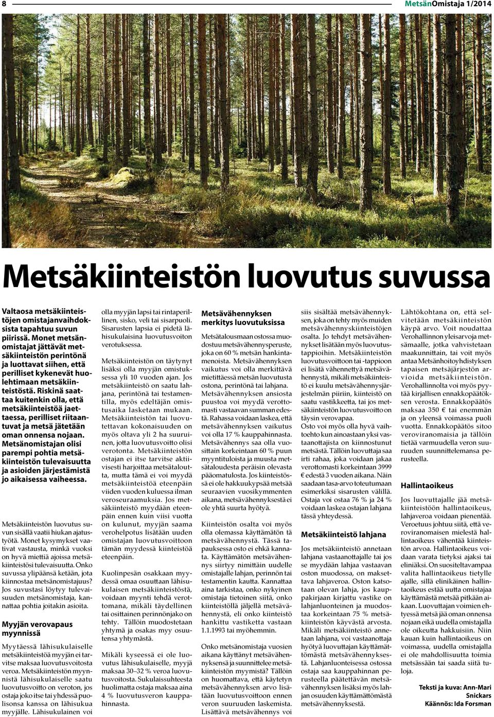 Riskinä saattaa kuitenkin olla, että metsäkiinteistöä jaettaessa, perilliset riitaantuvat ja metsä jätetään oman onnensa nojaan.