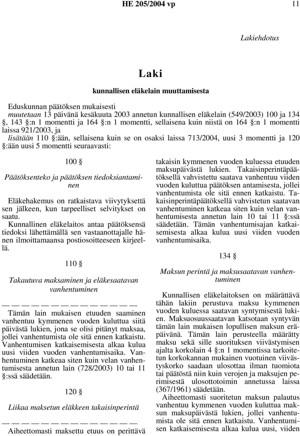 seuraavasti: 100 Päätöksenteko ja päätöksen tiedoksiantaminen Eläkehakemus on ratkaistava viivytyksettä sen jälkeen, kun tarpeelliset selvitykset on saatu.